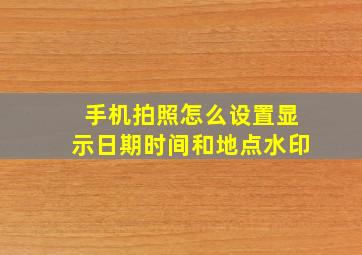 手机拍照怎么设置显示日期时间和地点水印