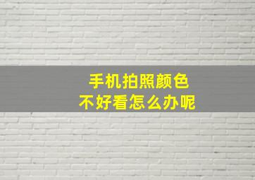 手机拍照颜色不好看怎么办呢