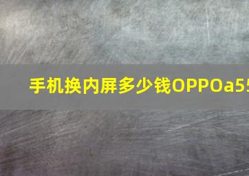 手机换内屏多少钱OPPOa55