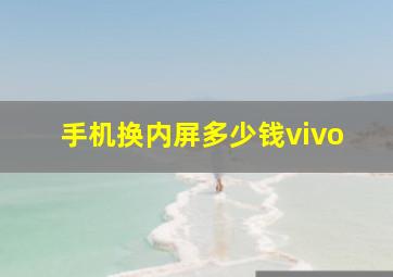 手机换内屏多少钱vivo