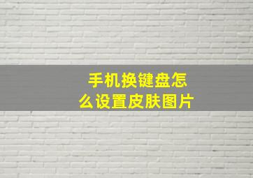 手机换键盘怎么设置皮肤图片