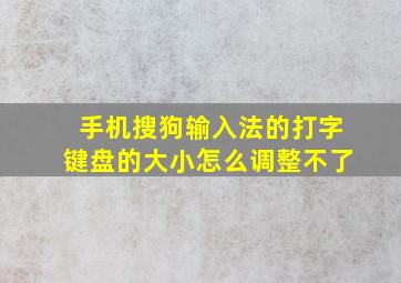 手机搜狗输入法的打字键盘的大小怎么调整不了