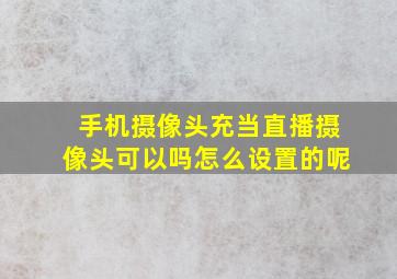 手机摄像头充当直播摄像头可以吗怎么设置的呢