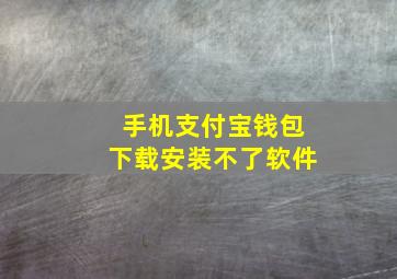 手机支付宝钱包下载安装不了软件