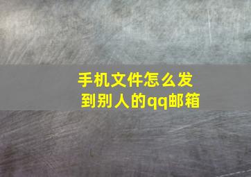 手机文件怎么发到别人的qq邮箱