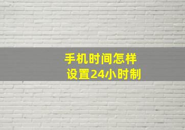 手机时间怎样设置24小时制