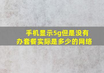 手机显示5g但是没有办套餐实际是多少的网络