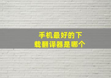 手机最好的下载翻译器是哪个