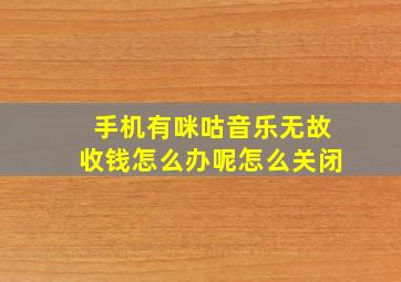 手机有咪咕音乐无故收钱怎么办呢怎么关闭