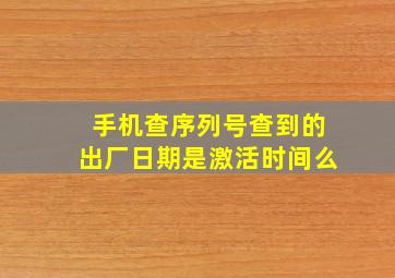 手机查序列号查到的出厂日期是激活时间么