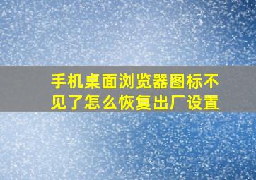 手机桌面浏览器图标不见了怎么恢复出厂设置