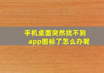 手机桌面突然找不到app图标了怎么办呢