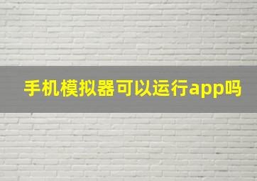 手机模拟器可以运行app吗