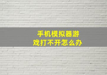 手机模拟器游戏打不开怎么办