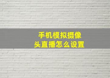 手机模拟摄像头直播怎么设置