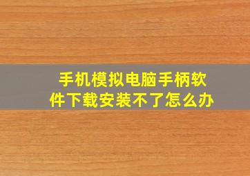 手机模拟电脑手柄软件下载安装不了怎么办