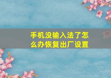 手机没输入法了怎么办恢复出厂设置