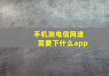 手机测电信网速需要下什么app