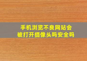 手机浏览不良网站会被打开摄像头吗安全吗