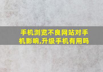 手机浏览不良网站对手机影响,升级手机有用吗