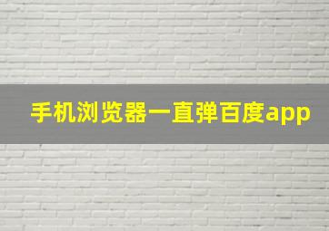 手机浏览器一直弹百度app