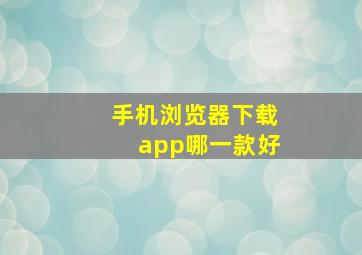 手机浏览器下载app哪一款好