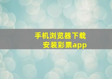 手机浏览器下载安装彩票app