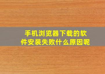 手机浏览器下载的软件安装失败什么原因呢