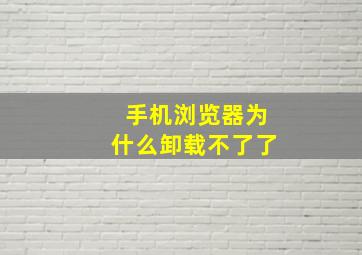 手机浏览器为什么卸载不了了