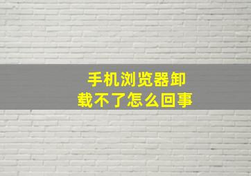 手机浏览器卸载不了怎么回事