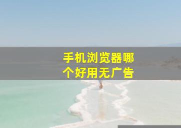 手机浏览器哪个好用无广告