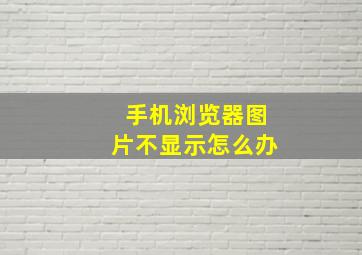 手机浏览器图片不显示怎么办