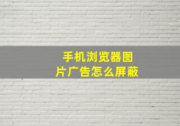 手机浏览器图片广告怎么屏蔽