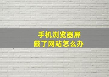 手机浏览器屏蔽了网站怎么办