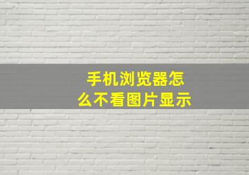 手机浏览器怎么不看图片显示