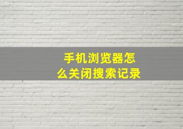 手机浏览器怎么关闭搜索记录