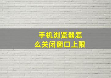 手机浏览器怎么关闭窗口上限