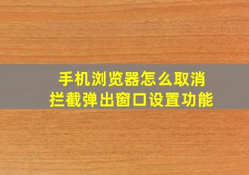 手机浏览器怎么取消拦截弹出窗口设置功能