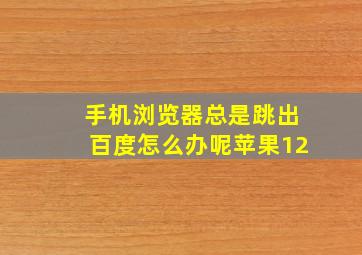 手机浏览器总是跳出百度怎么办呢苹果12