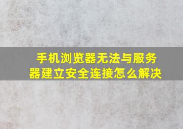 手机浏览器无法与服务器建立安全连接怎么解决