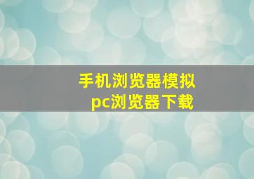 手机浏览器模拟pc浏览器下载