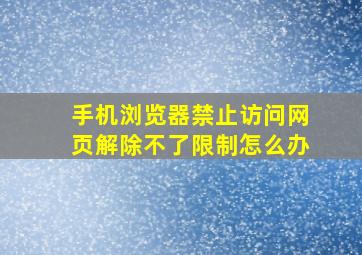 手机浏览器禁止访问网页解除不了限制怎么办