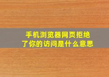 手机浏览器网页拒绝了你的访问是什么意思