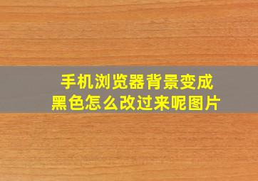 手机浏览器背景变成黑色怎么改过来呢图片