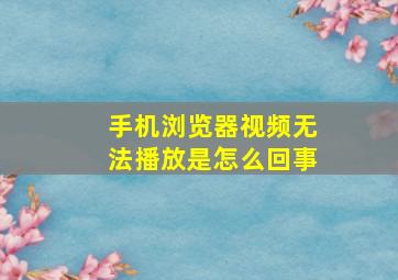 手机浏览器视频无法播放是怎么回事