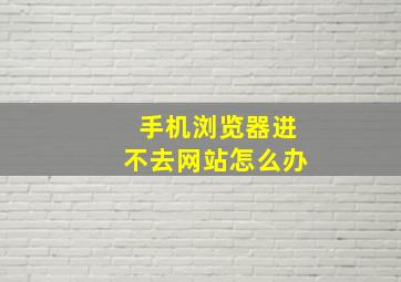 手机浏览器进不去网站怎么办