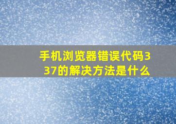 手机浏览器错误代码337的解决方法是什么