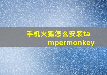 手机火狐怎么安装tampermonkey