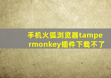 手机火狐浏览器tampermonkey插件下载不了