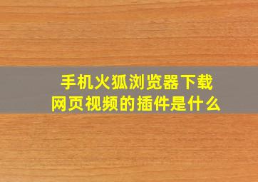 手机火狐浏览器下载网页视频的插件是什么